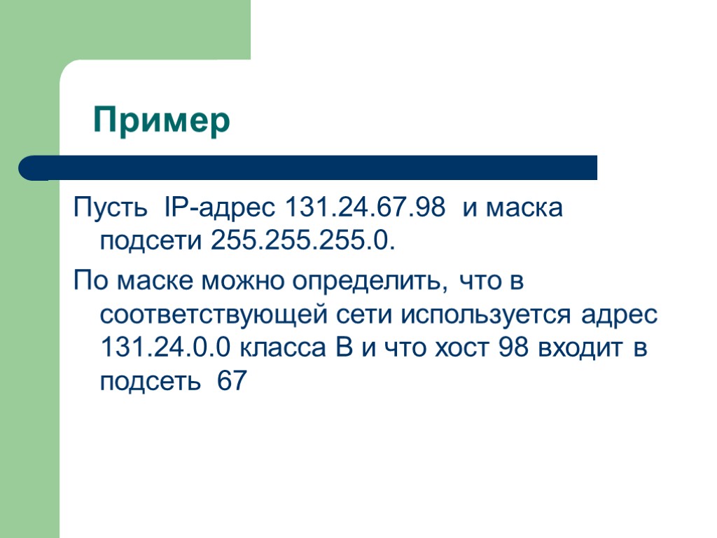 Пример Пусть IP-адрес 131.24.67.98 и маска подсети 255.255.255.0. По маске можно определить, что в